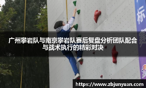 广州攀岩队与南京攀岩队赛后复盘分析团队配合与战术执行的精彩对决