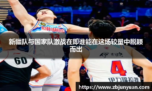 新疆队与国家队激战在即谁能在这场较量中脱颖而出