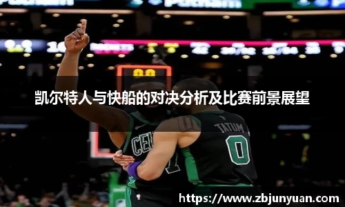凯尔特人与快船的对决分析及比赛前景展望