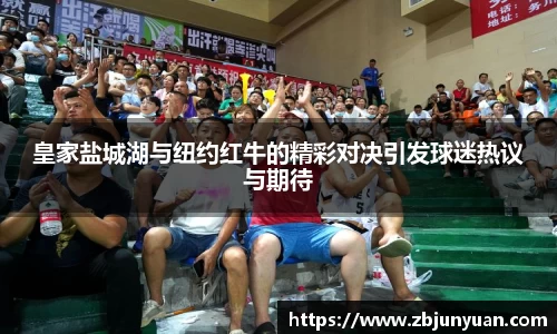 皇家盐城湖与纽约红牛的精彩对决引发球迷热议与期待