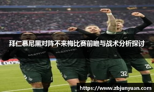 拜仁慕尼黑对阵不来梅比赛前瞻与战术分析探讨