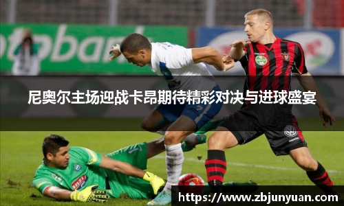 尼奥尔主场迎战卡昂期待精彩对决与进球盛宴