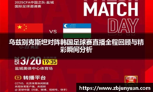 乌兹别克斯坦对阵韩国足球赛直播全程回顾与精彩瞬间分析