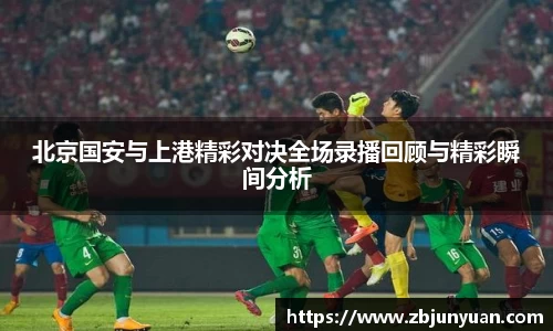 北京国安与上港精彩对决全场录播回顾与精彩瞬间分析