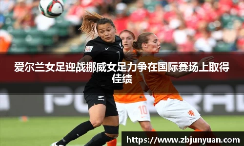 爱尔兰女足迎战挪威女足力争在国际赛场上取得佳绩