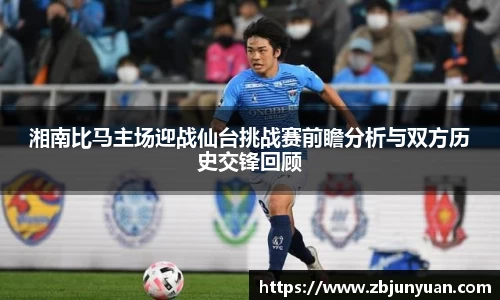 湘南比马主场迎战仙台挑战赛前瞻分析与双方历史交锋回顾