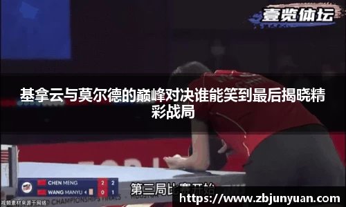 基拿云与莫尔德的巅峰对决谁能笑到最后揭晓精彩战局