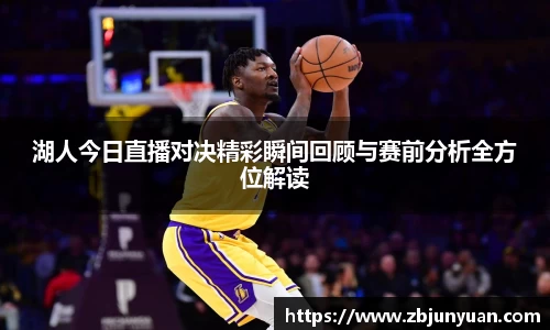 湖人今日直播对决精彩瞬间回顾与赛前分析全方位解读