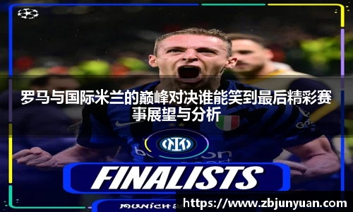 罗马与国际米兰的巅峰对决谁能笑到最后精彩赛事展望与分析