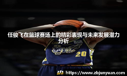任骏飞在篮球赛场上的精彩表现与未来发展潜力分析