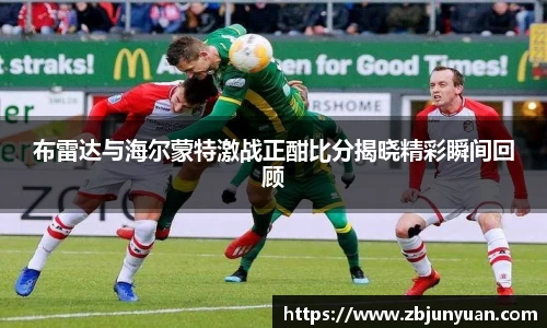 布雷达与海尔蒙特激战正酣比分揭晓精彩瞬间回顾