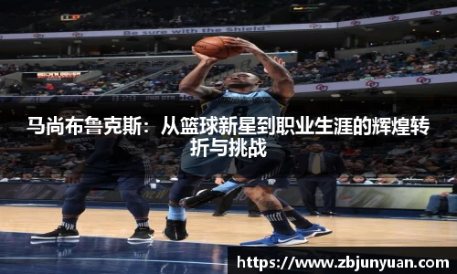 马尚布鲁克斯：从篮球新星到职业生涯的辉煌转折与挑战