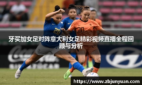 牙买加女足对阵意大利女足精彩视频直播全程回顾与分析