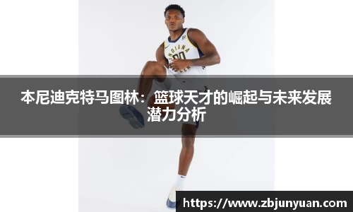 本尼迪克特马图林：篮球天才的崛起与未来发展潜力分析