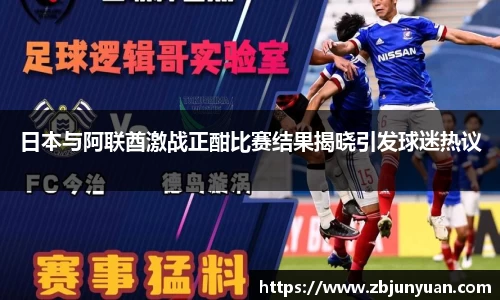 日本与阿联酋激战正酣比赛结果揭晓引发球迷热议