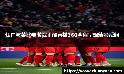 拜仁与莱比锡激战正酣直播360全程呈现精彩瞬间