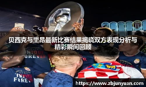 贝西克与里昂最新比赛结果揭晓双方表现分析与精彩瞬间回顾
