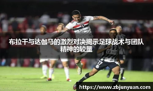 布拉干与达伽马的激烈对决揭示足球战术与团队精神的较量