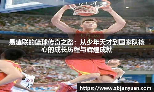 易建联的篮球传奇之路：从少年天才到国家队核心的成长历程与辉煌成就