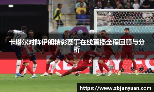 卡塔尔对阵伊朗精彩赛事在线直播全程回顾与分析