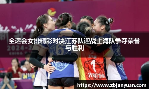 全运会女排精彩对决江苏队迎战上海队争夺荣誉与胜利