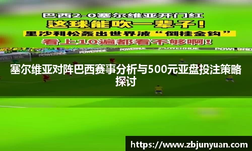 塞尔维亚对阵巴西赛事分析与500元亚盘投注策略探讨