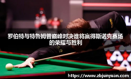 罗伯特与特鲁姆普巅峰对决谁将赢得斯诺克赛场的荣耀与胜利
