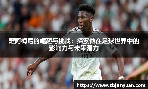 楚阿梅尼的崛起与挑战：探索他在足球世界中的影响力与未来潜力