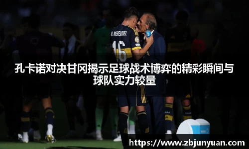孔卡诺对决甘冈揭示足球战术博弈的精彩瞬间与球队实力较量