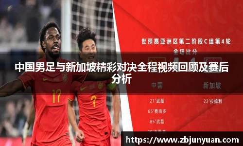 中国男足与新加坡精彩对决全程视频回顾及赛后分析