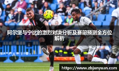 阿尔堡与宁比的激烈对决分析及赛前预测全方位解析