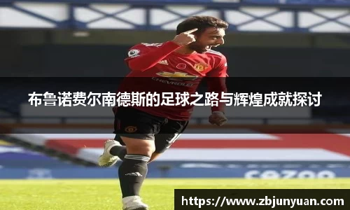 布鲁诺费尔南德斯的足球之路与辉煌成就探讨