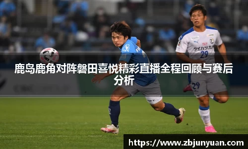 鹿岛鹿角对阵磐田喜悦精彩直播全程回顾与赛后分析