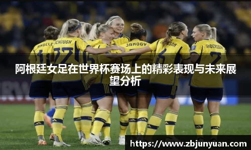 阿根廷女足在世界杯赛场上的精彩表现与未来展望分析
