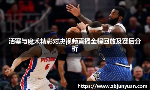 活塞与魔术精彩对决视频直播全程回放及赛后分析