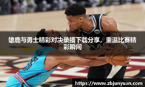 雄鹿与勇士精彩对决录播下载分享，重温比赛精彩瞬间