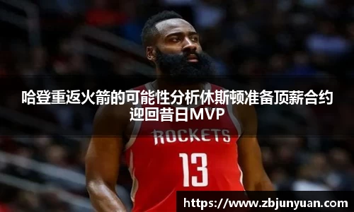 哈登重返火箭的可能性分析休斯顿准备顶薪合约迎回昔日MVP