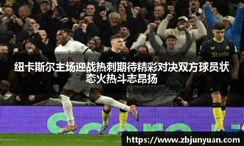 纽卡斯尔主场迎战热刺期待精彩对决双方球员状态火热斗志昂扬