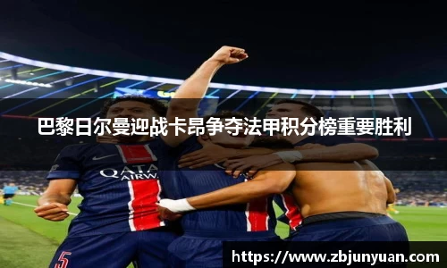 巴黎日尔曼迎战卡昂争夺法甲积分榜重要胜利