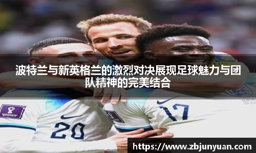 波特兰与新英格兰的激烈对决展现足球魅力与团队精神的完美结合