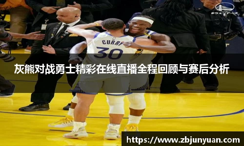灰熊对战勇士精彩在线直播全程回顾与赛后分析