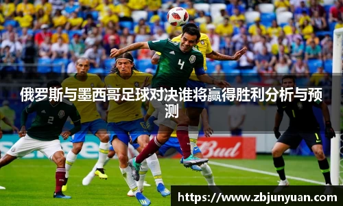 俄罗斯与墨西哥足球对决谁将赢得胜利分析与预测